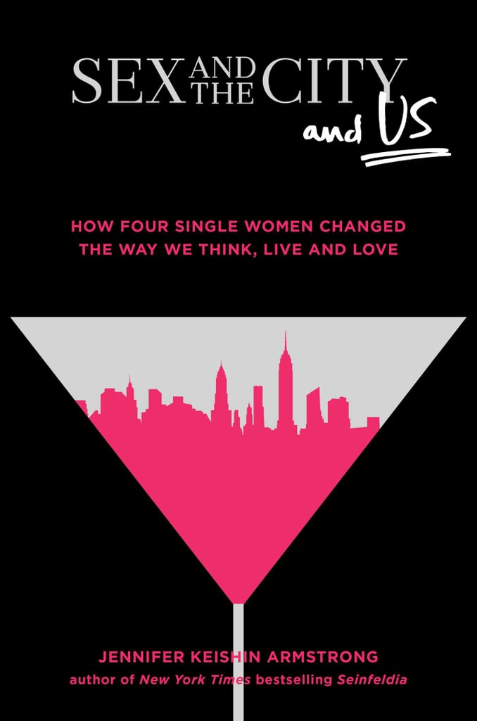 Sex and the City and Us: How Four Single Women Changed the Way We Think, Live, and Love by Jennifer Keishin Armstrong