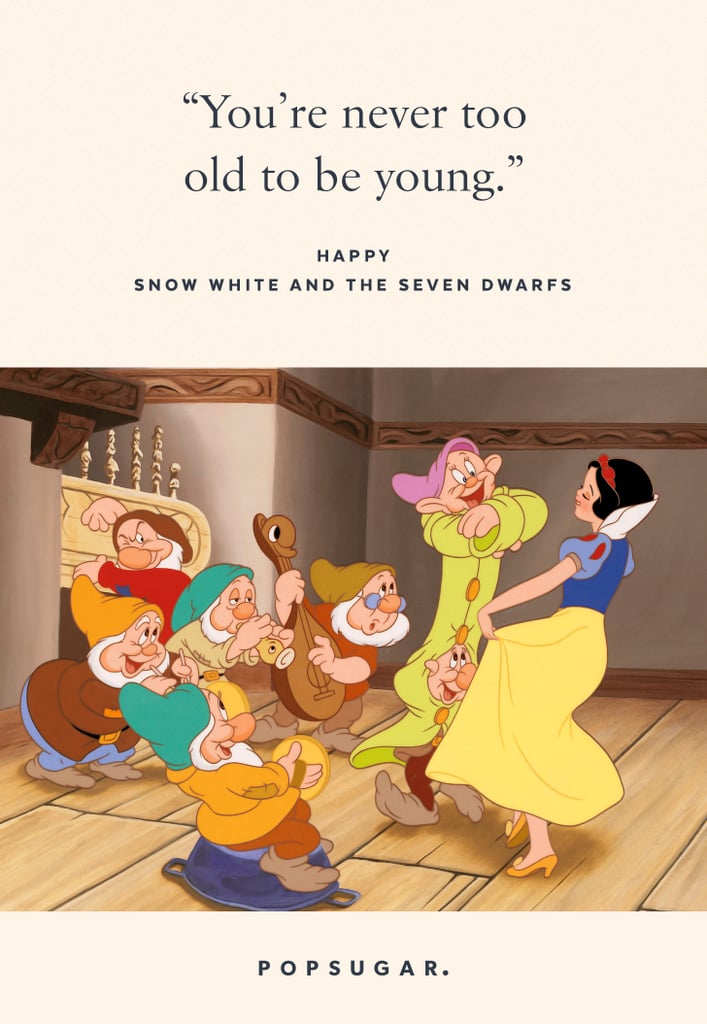 "You're never too old to be young." — Happy, Snow White and the Seven Dwarfs
