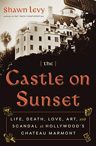 The Castle on Sunset: Life, Death, Love, Art, and Scandal at Hollywood's Chateau Marmont