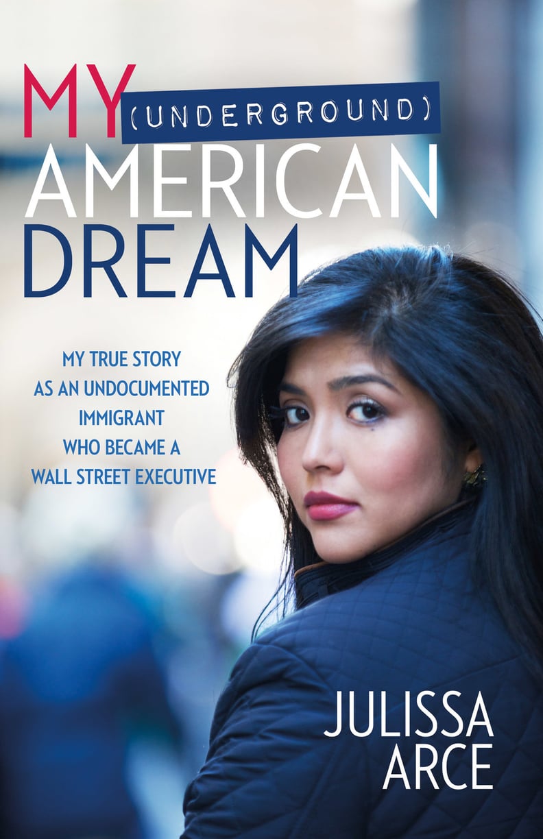 My (Underground) American Dream: My True Story as an Undocumented Immigrant Who Became a Wall Street Executive by Julissa Arce