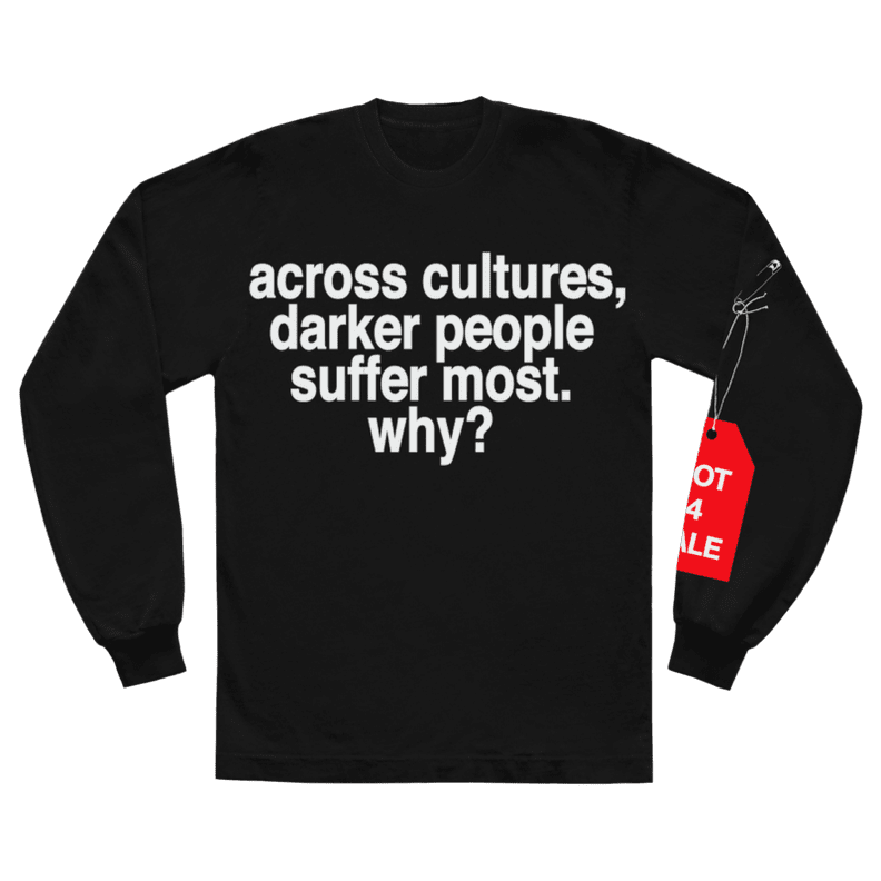 across cultures darker people suffer most. why? l/s shirt