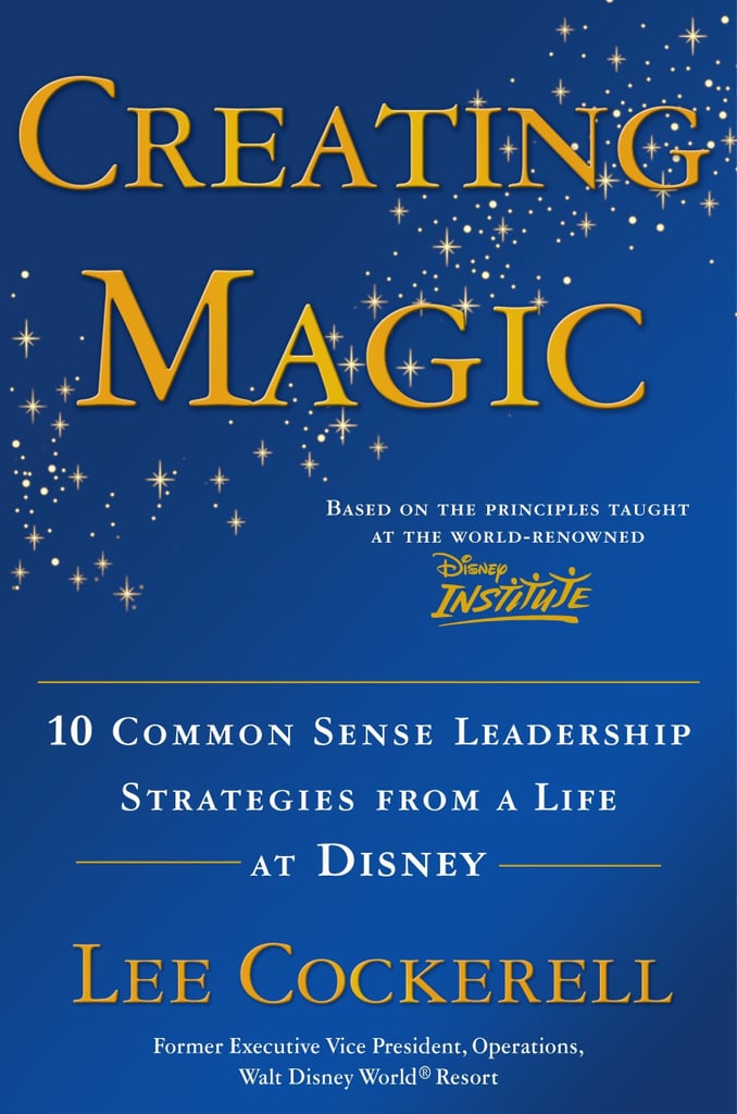 Creating Magic: 10 Common Sense Leadership Strategies From a Life at Disney