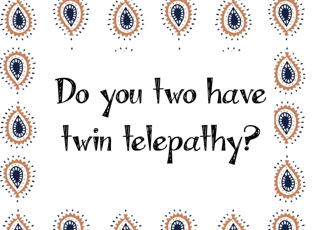 Yeah, we're basically aliens. Oh, sorry I have to go — my twin just sent me a mind message asking where I am.