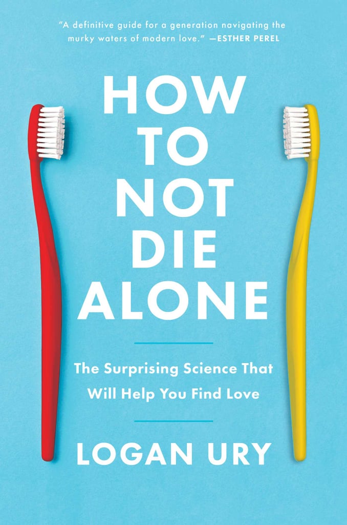 How to Not Die Alone: The Surprising Science That Will Help You Find Love by Logan Ury