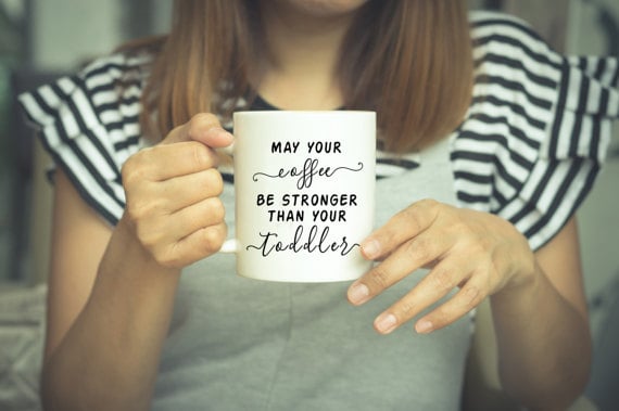 May Your Coffee Be Stronger Than Your Toddler Mug