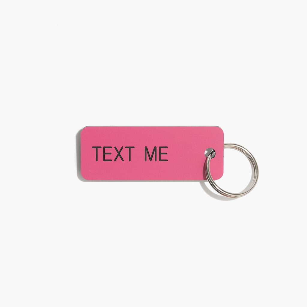 Since there's no one else you'd rather chat with, gift her this "text me" keychain ($15), so she thinks of you every time she sees it.