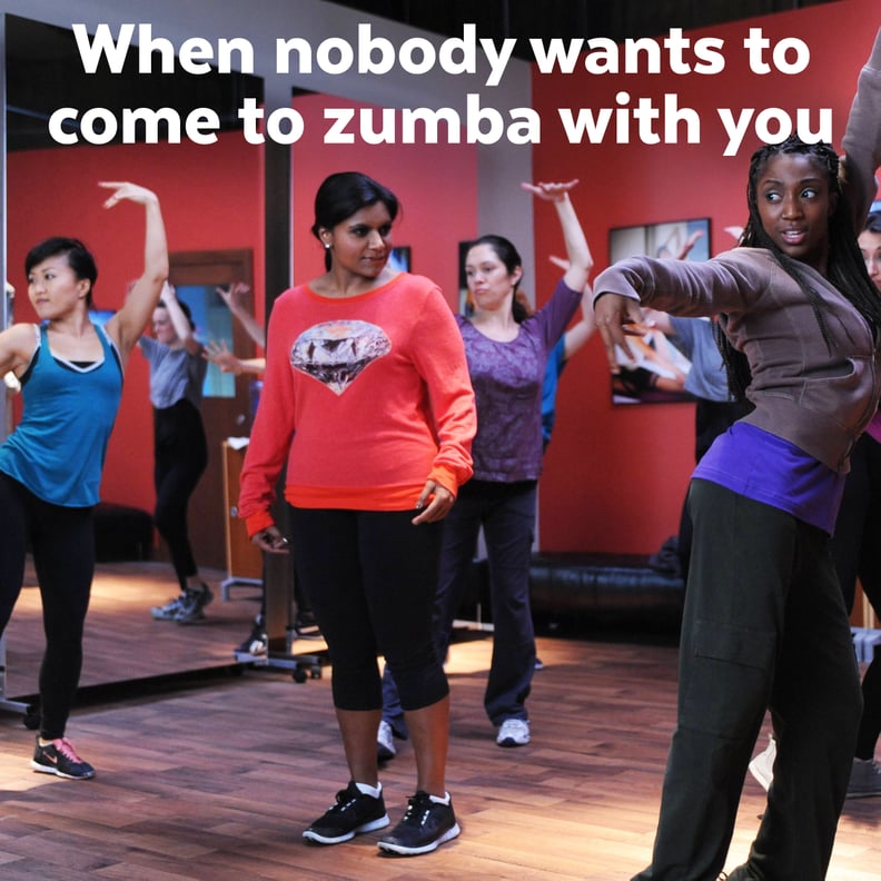 Weirdly, no one will come with you to Zumba class.