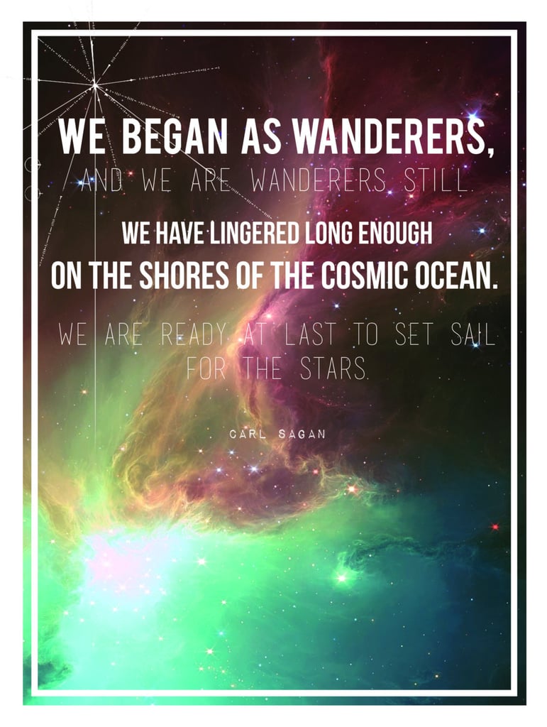 "We began as wanderers, and we are wanderers still. We have lingered long enough on the shores of the cosmic ocean. We are ready at last to set sail for the stars."
The longer version of Carl's "wanders quote" is set against a galactic background in this poster by Etsy user Sea and Silva.