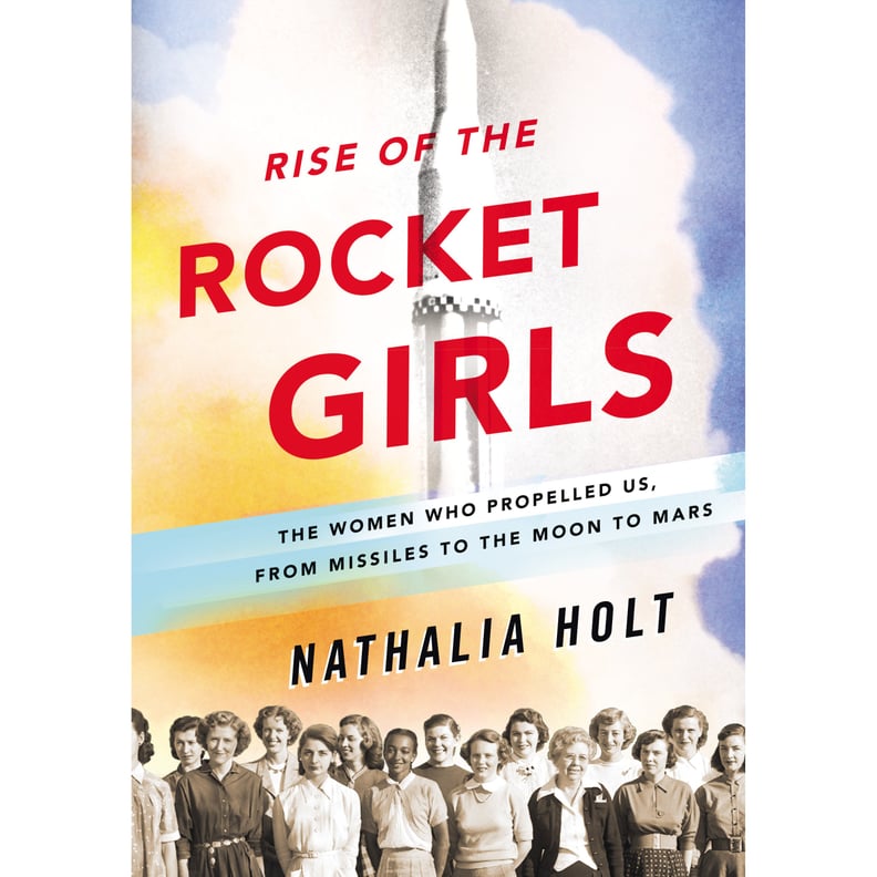 Rise of the Rocket Girls: The Women Who Propelled Us, From Missiles to the Moon to Mars by Nathalia Holt