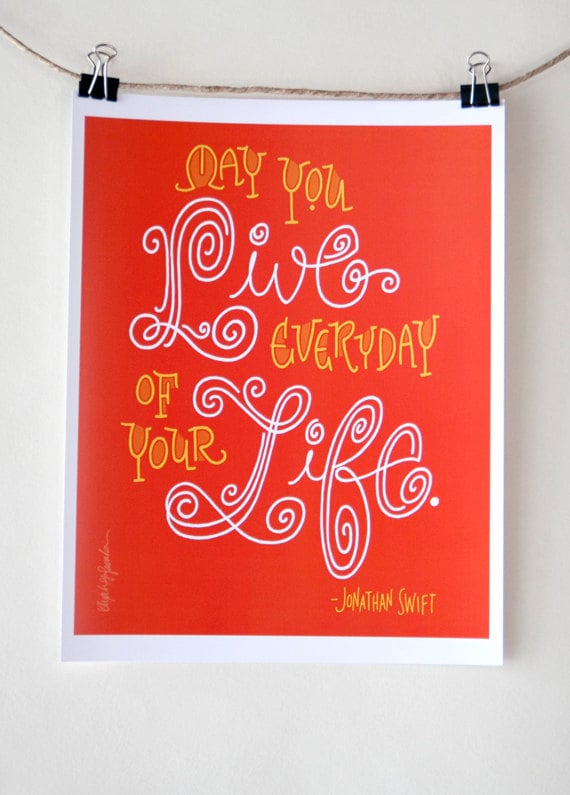 A simple, sweet, yet significant Jonathan Swift quote ($8): "May You Live Every Day of Your Life."