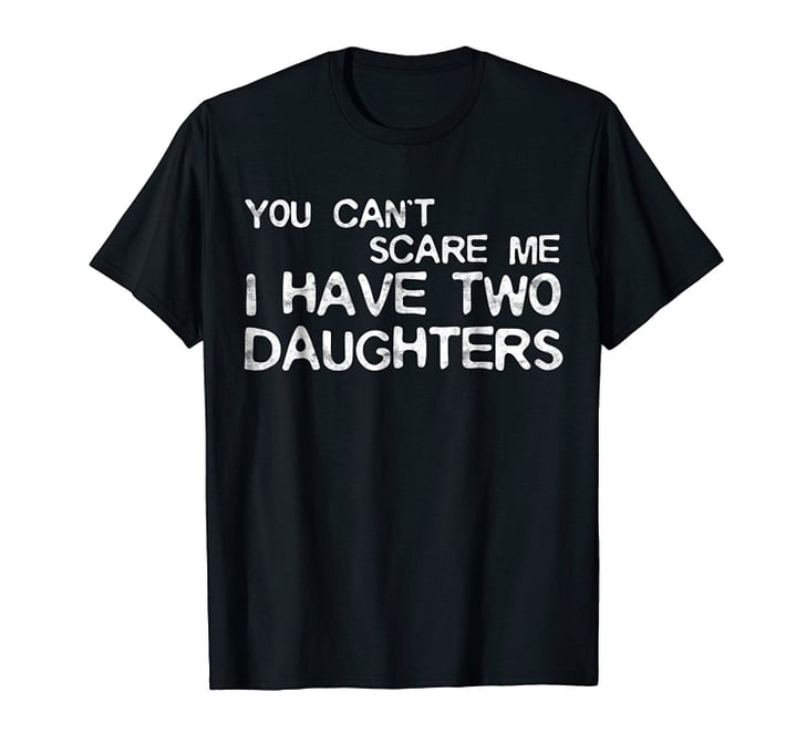 You Can't Scare Me I Have Two Daughters T-Shirt | Last-Minute Gifts For ...