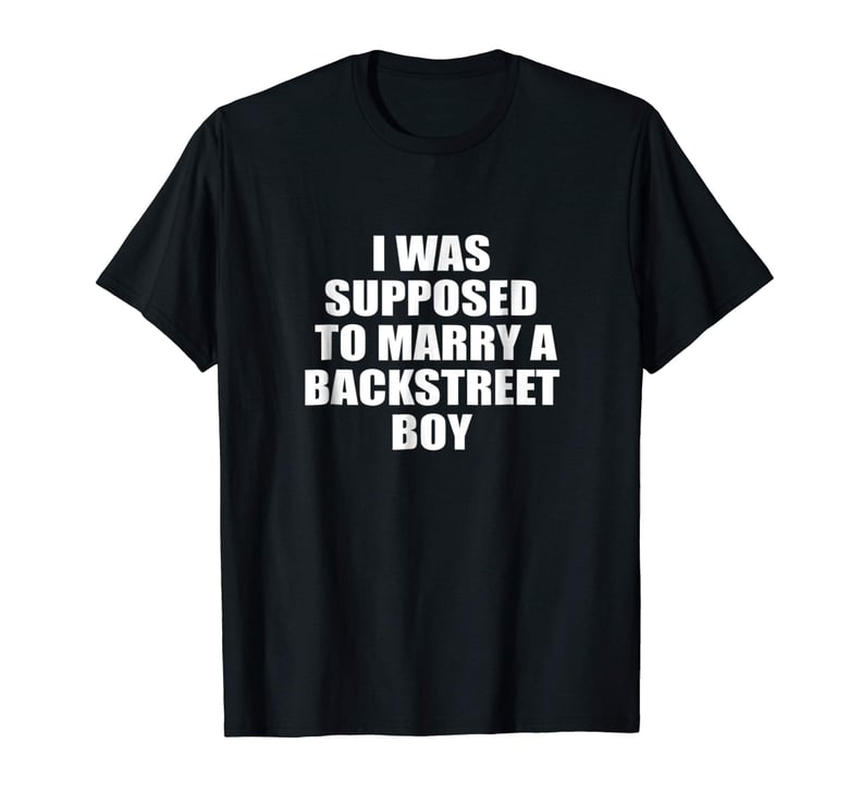 I Was Supposed to Marry a Backstreet Boy T-Shirt