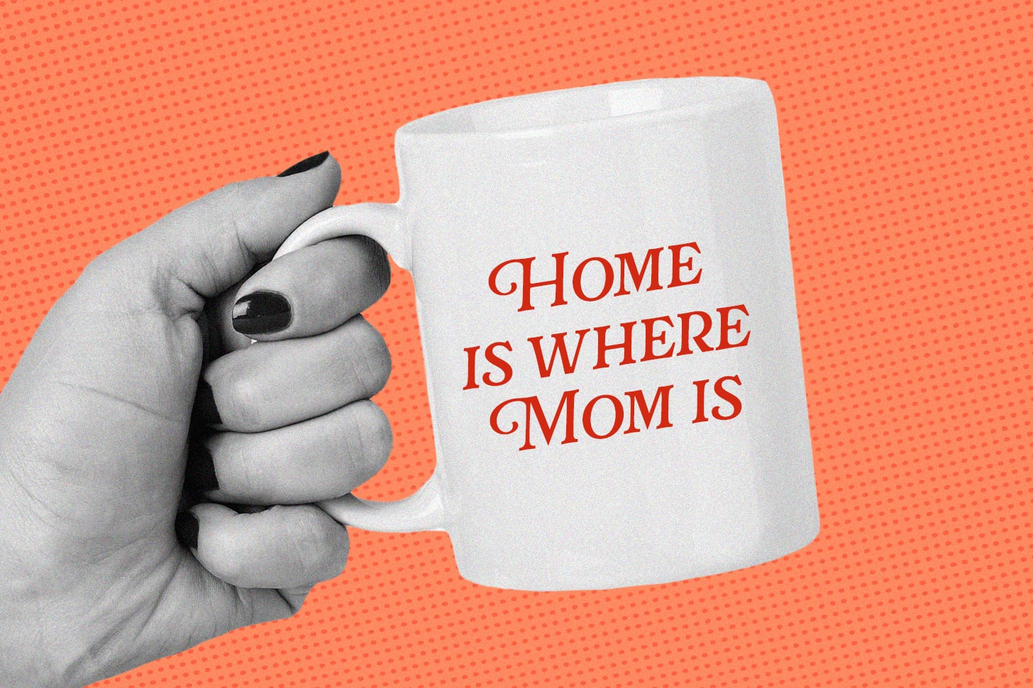 An old-timey image shows a hand holding a mug that says Mom Is Where Home Is.