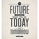 I love all the different fonts in this simple but powerful Your Future Is Created by Today ($18-$25) print.