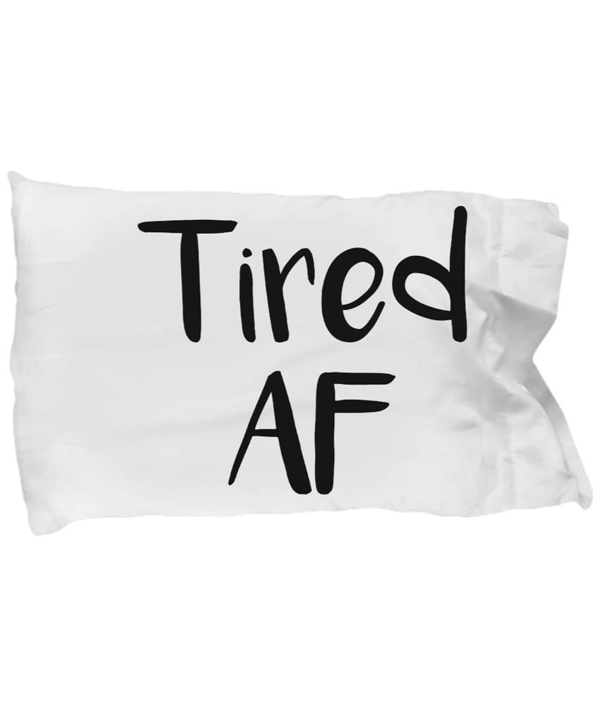 Tired AF Pillowcase Best Gifts for SleepDeprived People POPSUGAR