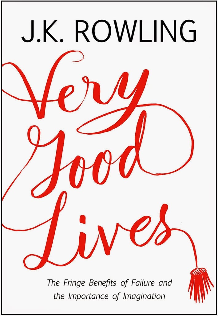 Very Good Lives: The Fringe Benefits of Failure and the Importance of Imagination by J.K. Rowling