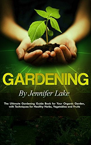 Gardening: the Ultimate Gardening Guide-Book For Your Organic Garden