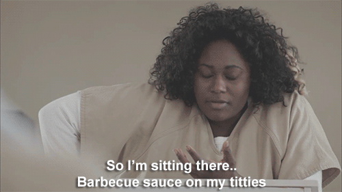 Because Taystee got BBQ sauce on her titties.
