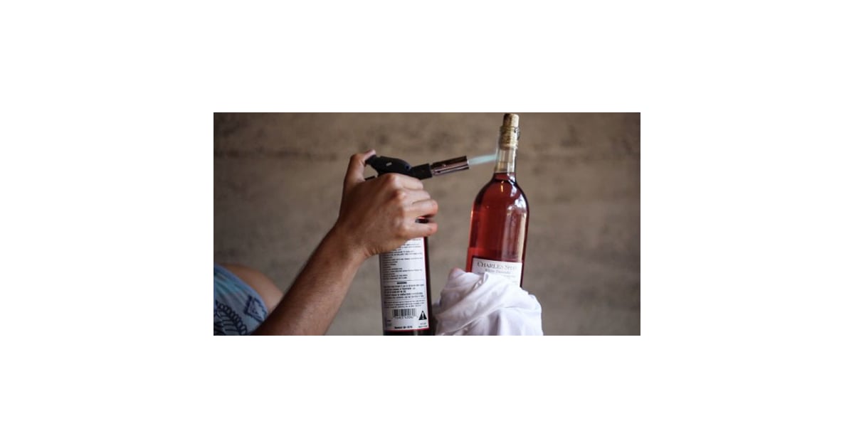 How to Open a Bottle of Wine With a Blowtorch POPSUGAR Food
