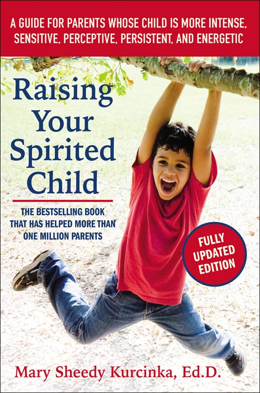 Raising Your Spirited Child: A Guide For Parents Whose Child Is More Intense, Sensitive, Perceptive, Persistent, and Energetic