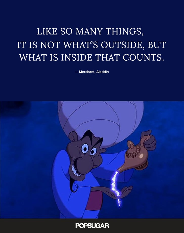 "Like so many things, it is not what's outside, but what is inside that counts." — Merchant, Aladdin