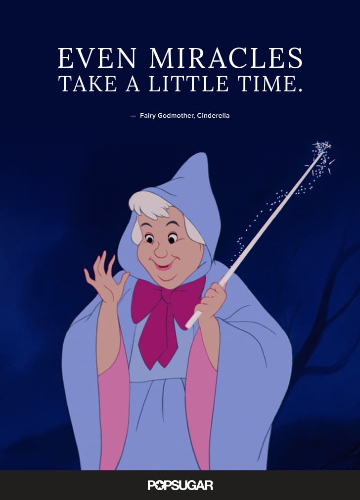 "Even miracles take a little time." — Fairy Godmother, Cinderella