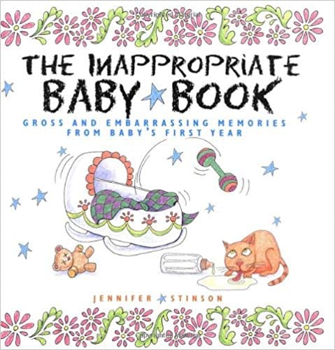 The Inappropriate Baby Book: Gross and Embarrassing Memories From Baby's First Year