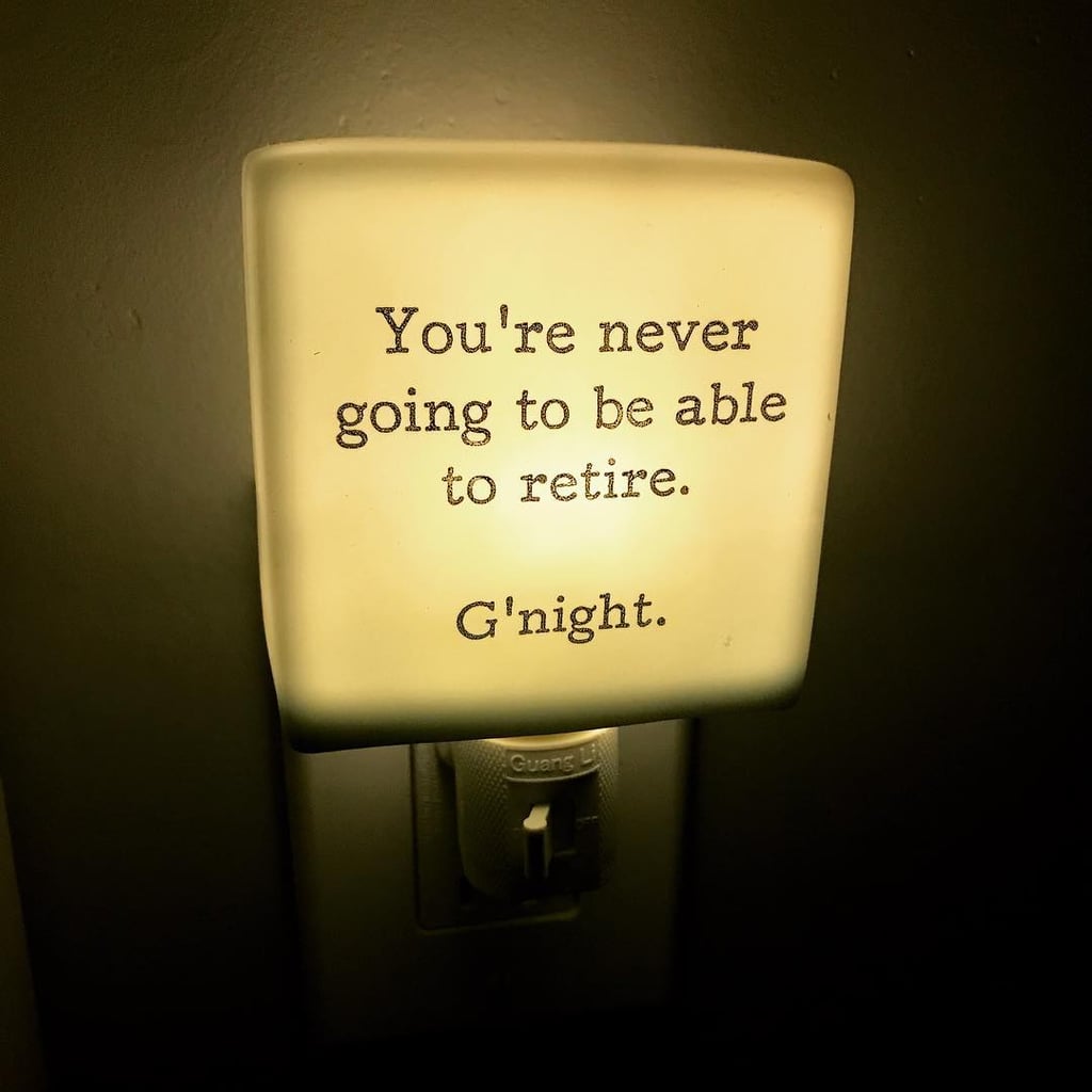 Wait, how much is college tuition going to be in 15 years?! Let's hope this "You're Never Going to Retire" Night Light ($22) will help you find relief from the waking nightmare that is your long-term financial plan.