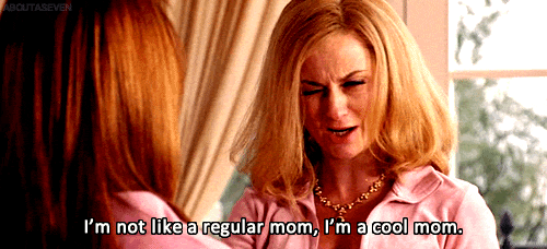 Try to be the "cool mom."