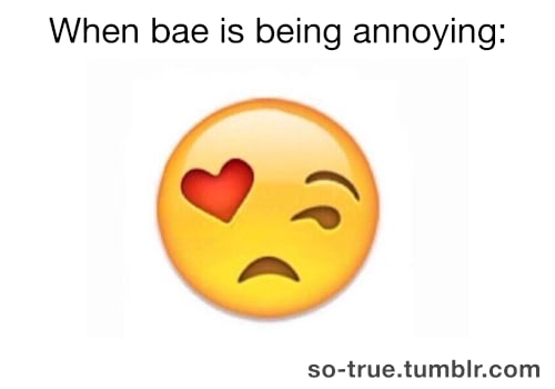 Showing love and dislike for bae at all times.