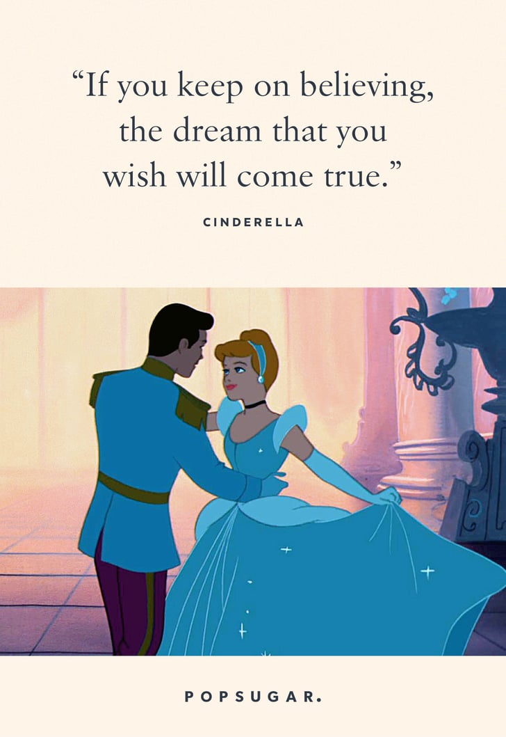 "If you keep on believing, the dream that you wish will come true." — Cinderella, Cinderella