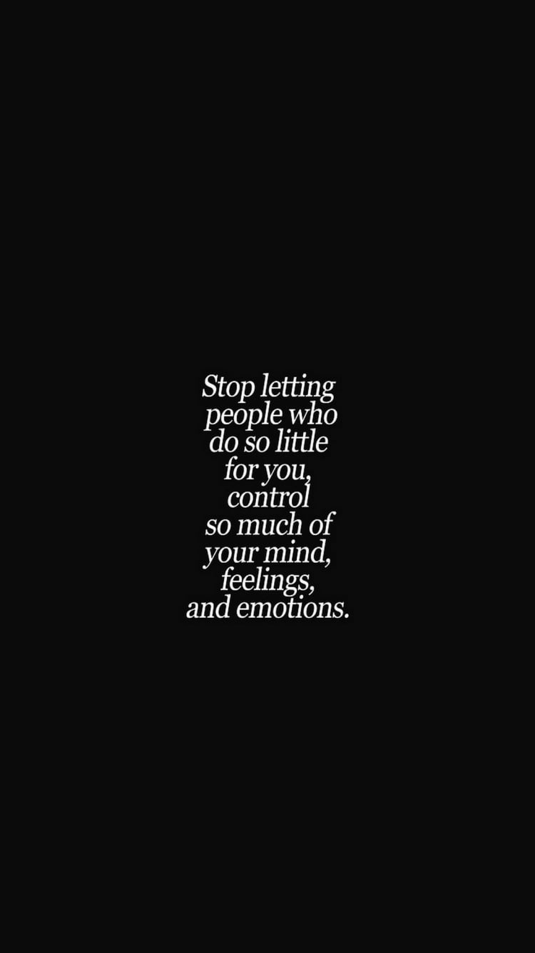 Stop letting people who do so little for you control your mind, feelings, and emotions